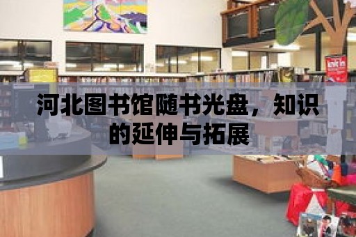 河北圖書館隨書光盤，知識的延伸與拓展