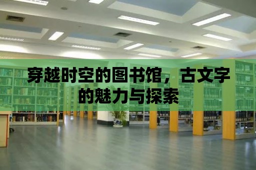 穿越時空的圖書館，古文字的魅力與探索