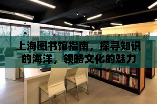 上海圖書館指南，探尋知識的海洋，領略文化的魅力