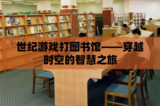 世紀游戲打圖書館——穿越時空的智慧之旅