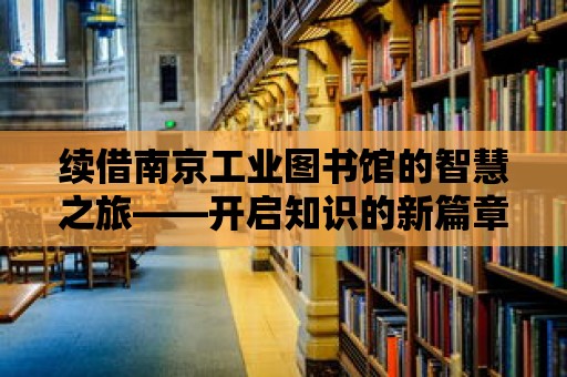 續借南京工業圖書館的智慧之旅——開啟知識的新篇章