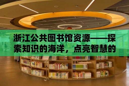 浙江公共圖書館資源——探索知識的海洋，點亮智慧的燈塔