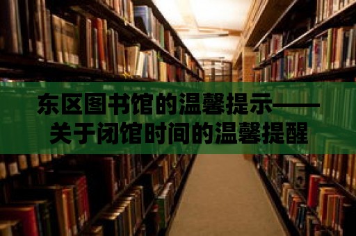 東區圖書館的溫馨提示——關于閉館時間的溫馨提醒