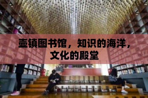 壺鎮圖書館，知識的海洋，文化的殿堂