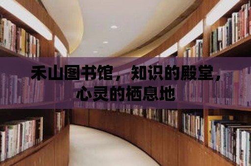 禾山圖書館，知識的殿堂，心靈的棲息地