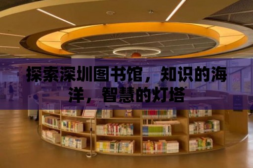 探索深圳圖書館，知識的海洋，智慧的燈塔