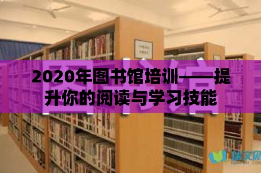 2020年圖書館培訓(xùn)——提升你的閱讀與學(xué)習(xí)技能