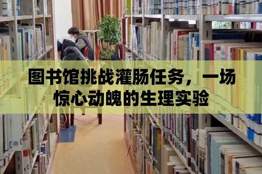 圖書館挑戰灌腸任務，一場驚心動魄的生理實驗