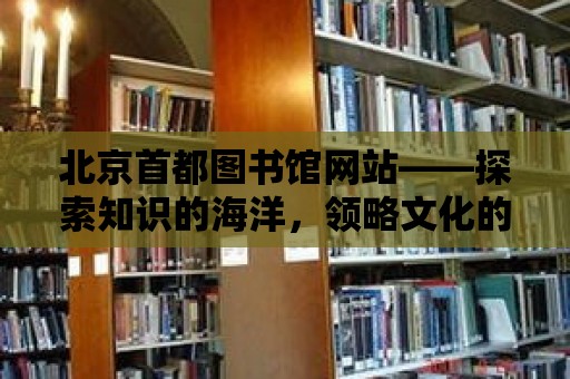 北京首都圖書館網站——探索知識的海洋，領略文化的魅力