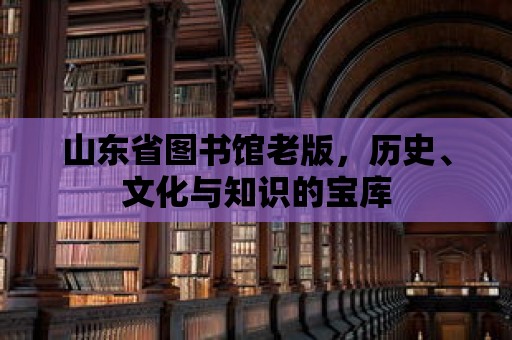 山東省圖書館老版，歷史、文化與知識(shí)的寶庫(kù)