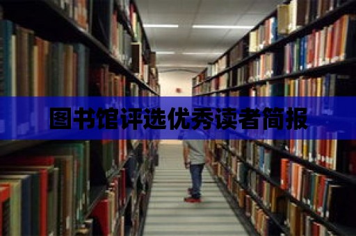 圖書館評(píng)選優(yōu)秀讀者簡(jiǎn)報(bào)