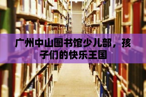 廣州中山圖書館少兒部，孩子們的快樂王國