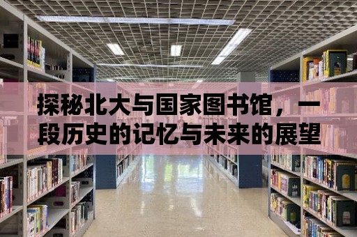 探秘北大與國家圖書館，一段歷史的記憶與未來的展望