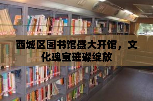 西城區圖書館盛大開館，文化瑰寶璀璨綻放