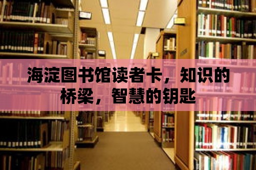 海淀圖書館讀者卡，知識的橋梁，智慧的鑰匙