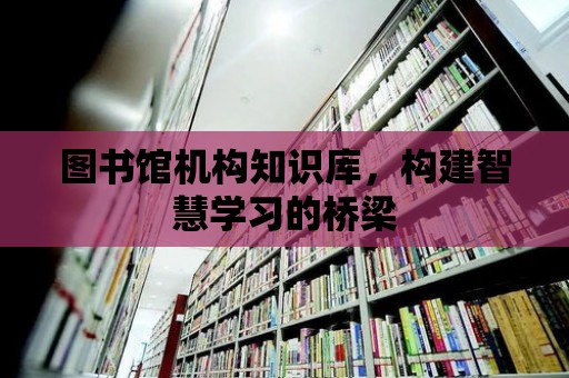 圖書館機構知識庫，構建智慧學習的橋梁