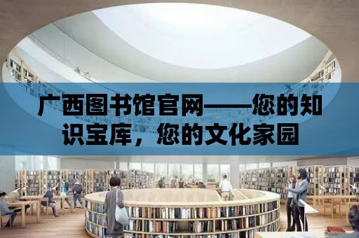 廣西圖書館官網——您的知識寶庫，您的文化家園