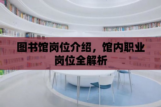 圖書館崗位介紹，館內(nèi)職業(yè)崗位全解析