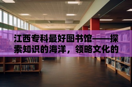 江西專科最好圖書館——探索知識的海洋，領略文化的魅力