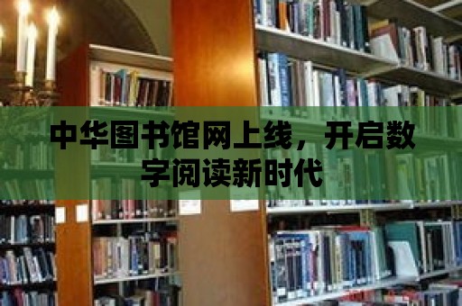 中華圖書館網上線，開啟數字閱讀新時代