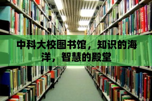 中科大校圖書館，知識(shí)的海洋，智慧的殿堂