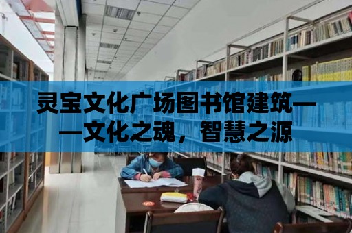 靈寶文化廣場圖書館建筑——文化之魂，智慧之源