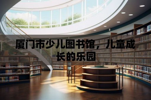 廈門市少兒圖書館，兒童成長的樂園