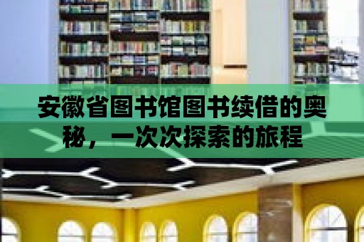 安徽省圖書館圖書續借的奧秘，一次次探索的旅程