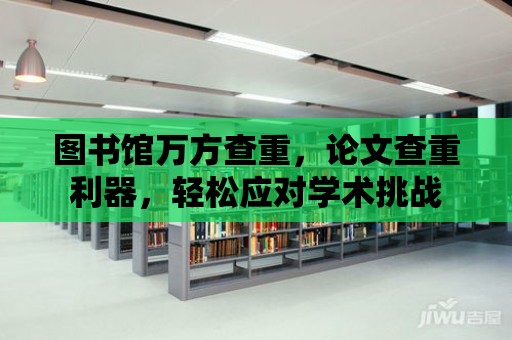 圖書館萬方查重，論文查重利器，輕松應對學術挑戰