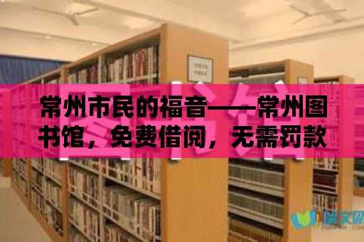 常州市民的福音——常州圖書館，免費借閱，無需罰款