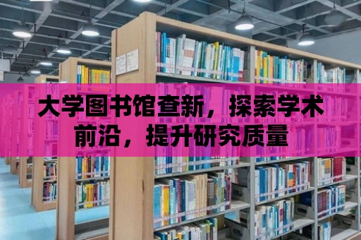 大學圖書館查新，探索學術(shù)前沿，提升研究質(zhì)量