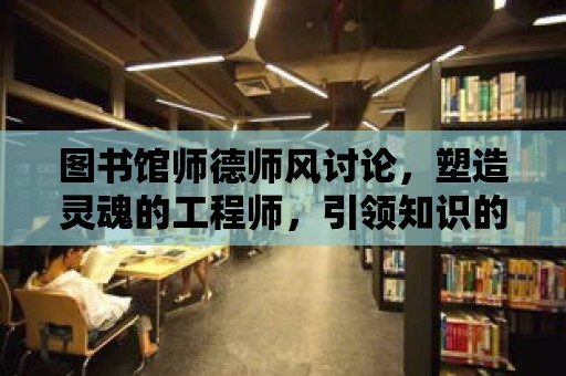 圖書館師德師風討論，塑造靈魂的工程師，引領知識的航標