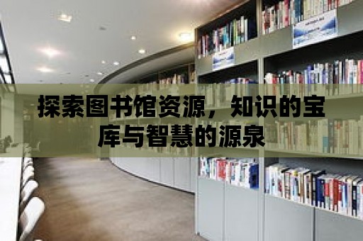 探索圖書館資源，知識的寶庫與智慧的源泉