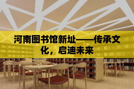 河南圖書館新址——傳承文化，啟迪未來