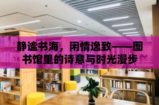 靜謐書海，閑情逸致——圖書館里的詩意與時光漫步