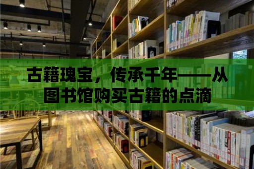 古籍瑰寶，傳承千年——從圖書館購買古籍的點滴