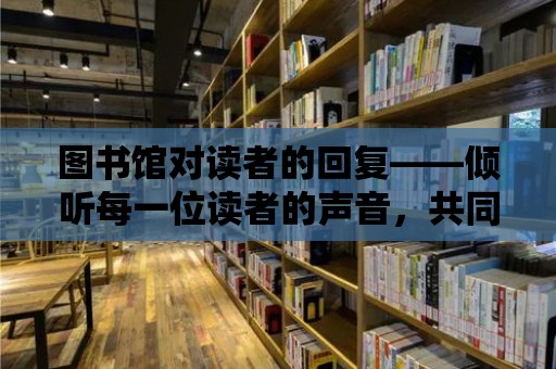 圖書館對讀者的回復——傾聽每一位讀者的聲音，共同構建知識的殿堂