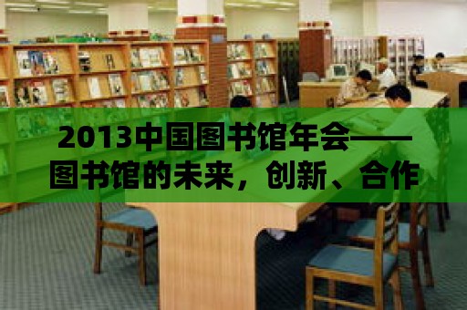 2013中國圖書館年會——圖書館的未來，創新、合作與共享