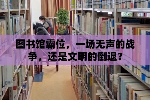 圖書館霸位，一場無聲的戰爭，還是文明的倒退？