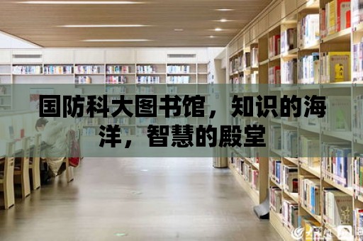 國防科大圖書館，知識的海洋，智慧的殿堂