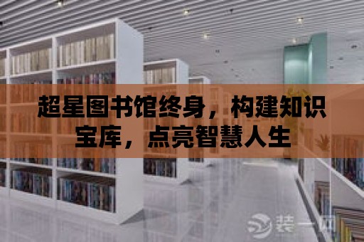 超星圖書館終身，構建知識寶庫，點亮智慧人生