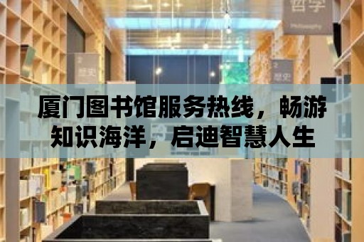 廈門圖書館服務熱線，暢游知識海洋，啟迪智慧人生