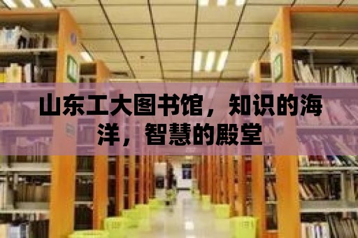 山東工大圖書館，知識的海洋，智慧的殿堂