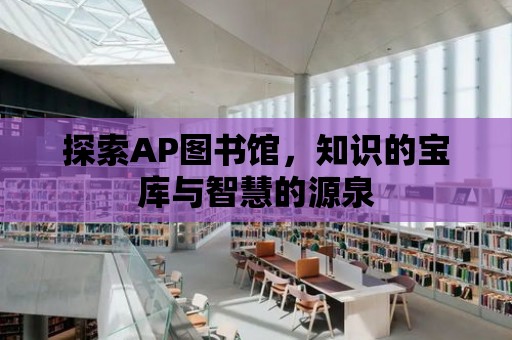 探索AP圖書館，知識的寶庫與智慧的源泉