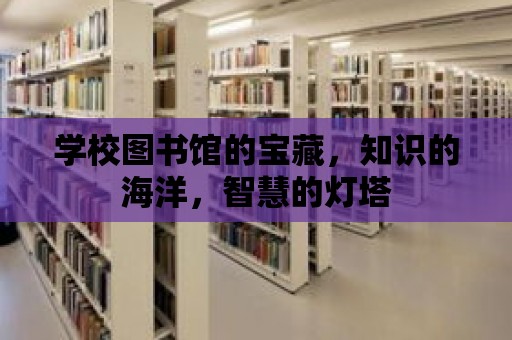 學校圖書館的寶藏，知識的海洋，智慧的燈塔