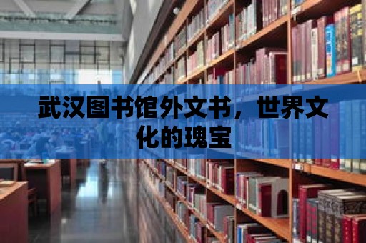 武漢圖書館外文書，世界文化的瑰寶