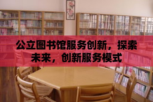 公立圖書館服務創新，探索未來，創新服務模式