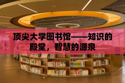 頂尖大學圖書館——知識的殿堂，智慧的源泉