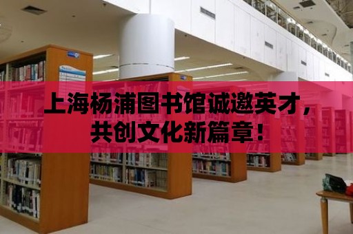 上海楊浦圖書館誠邀英才，共創文化新篇章！