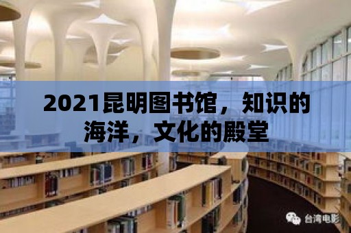 2021昆明圖書館，知識的海洋，文化的殿堂